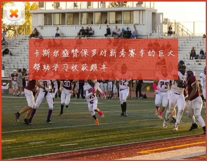 卡斯尔盛赞保罗对新秀赛季的巨大帮助学习收获颇丰