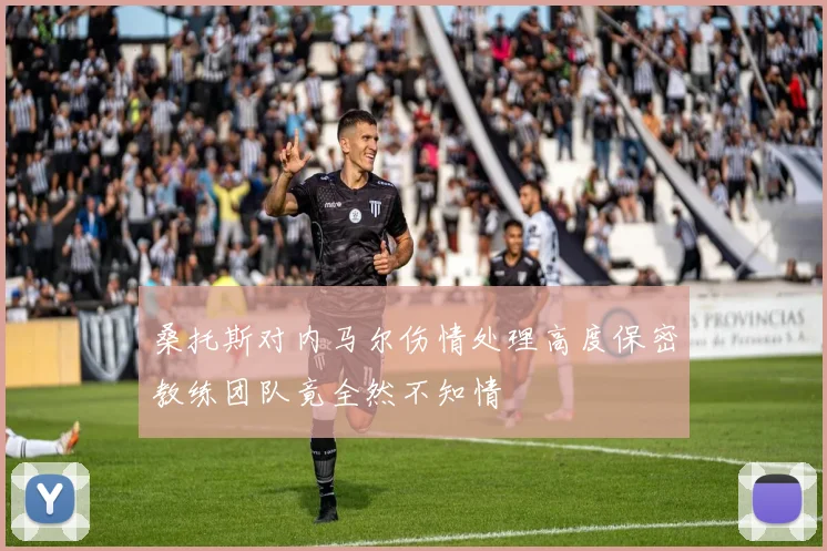 桑托斯对内马尔伤情处理高度保密教练团队竟全然不知情