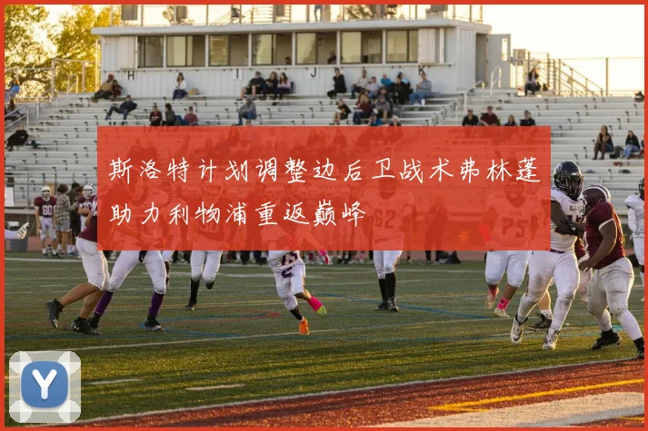 斯洛特计划调整边后卫战术弗林蓬助力利物浦重返巅峰