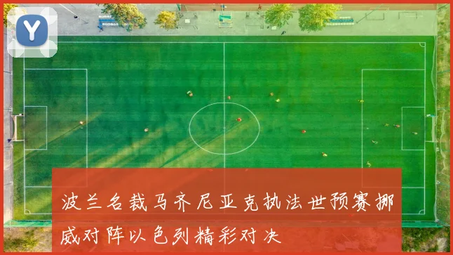 波兰名裁马齐尼亚克执法世预赛挪威对阵以色列精彩对决