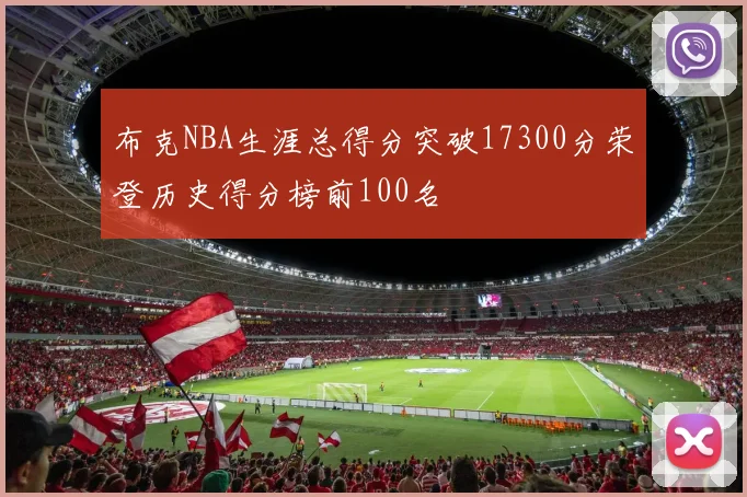 布克NBA生涯总得分突破17300分荣登历史得分榜前100名