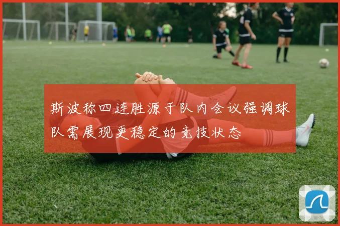 斯波称四连胜源于队内会议强调球队需展现更稳定的竞技状态