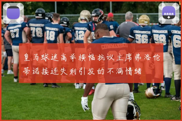 皇马球迷高举横幅抗议主席弗洛伦蒂诺接连失利引发的不满情绪