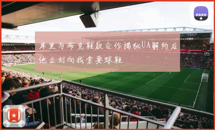 库里与布克鞋款合作揭秘UA解约后他立刻向我索要球鞋