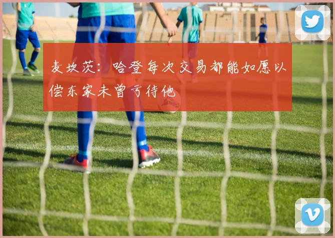 麦坎茨：哈登每次交易都能如愿以偿东家未曾亏待他