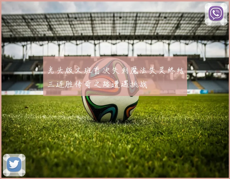 光头版文班首次失利魔法失灵终结三连胜传奇之路遭遇挑战