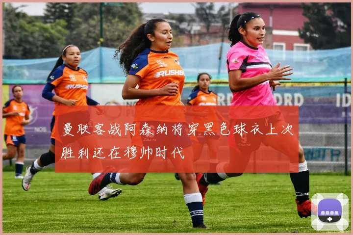 曼联客战阿森纳将穿黑色球衣上次胜利还在穆帅时代