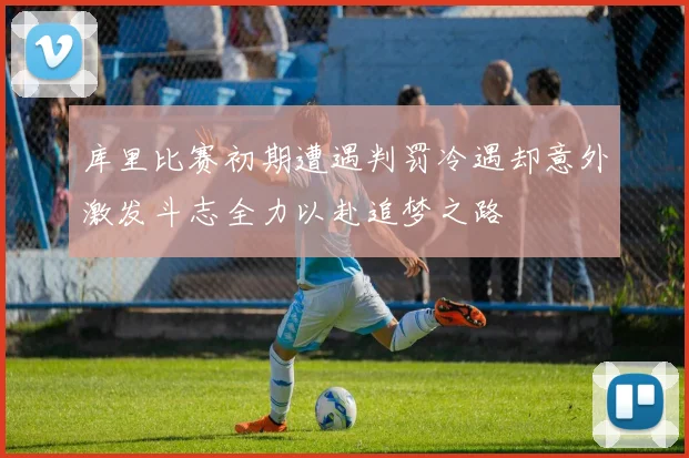 库里比赛初期遭遇判罚冷遇却意外激发斗志全力以赴追梦之路