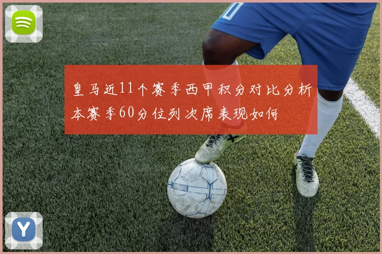 皇马近11个赛季西甲积分对比分析本赛季60分位列次席表现如何