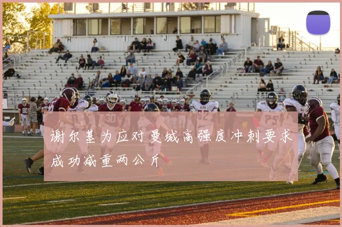 谢尔基为应对曼城高强度冲刺要求成功减重两公斤