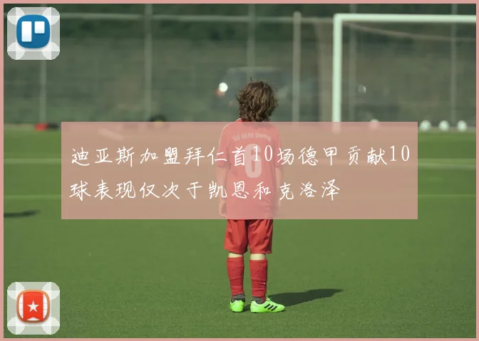 迪亚斯加盟拜仁首10场德甲贡献10球表现仅次于凯恩和克洛泽