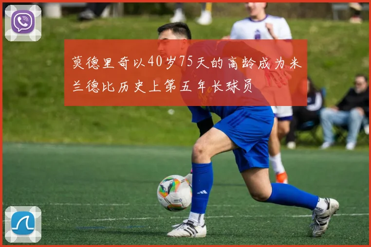 莫德里奇以40岁75天的高龄成为米兰德比历史上第五年长球员