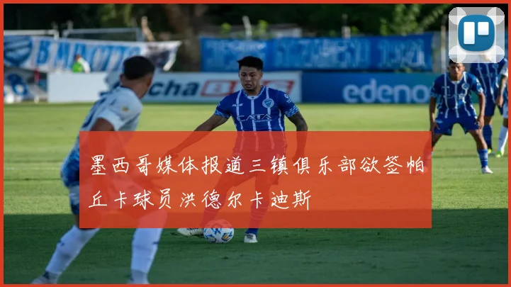 墨西哥媒体报道三镇俱乐部欲签帕丘卡球员洪德尔卡迪斯