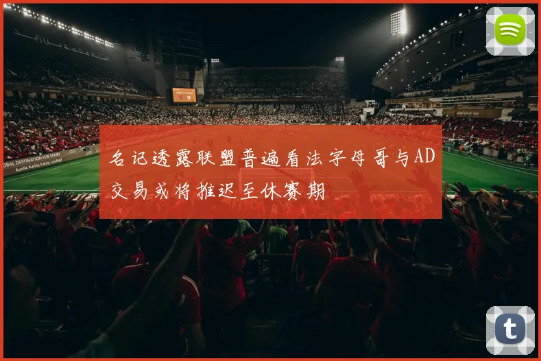 名记透露联盟普遍看法字母哥与AD交易或将推迟至休赛期