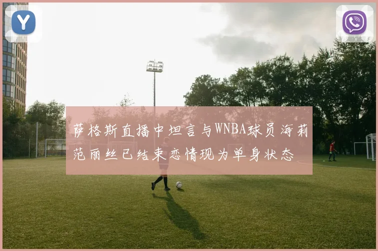 萨格斯直播中坦言与WNBA球员海莉范丽丝已结束恋情现为单身状态