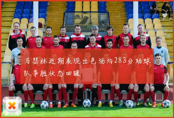 马瑟林近期表现出色场均283分助球队争胜状态回暖